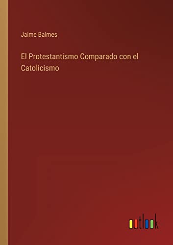 El Protestantismo Comparado con el Catolicismo