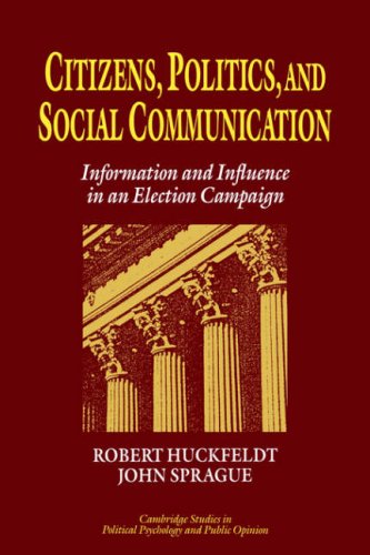 Citizens, Politics & Social Commctn: Information and Influence in an Election Campaign (Cambridge Studies in Public Opinion and Political Psychology)