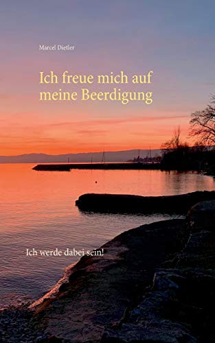 Ich freue mich auf meine Beerdigung.: Ich werde dabei sein.