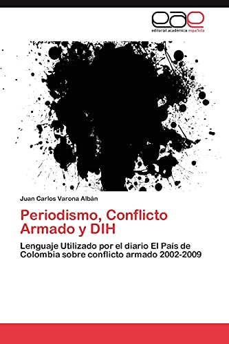 Periodismo, Conflicto Armado y DIH: Lenguaje Utilizado por el diario El País de Colombia sobre conflicto armado 2002-2009