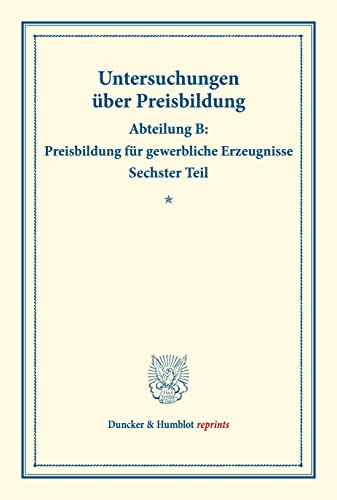 Preisbildung für gewerbliche Erzeugnisse.: Untersuchungen über Preisbildung. Abteilung B. Sechster Teil. (Schriften des Vereins für Sozialpolitik 143-I). (Duncker & Humblot reprints, Band 143)
