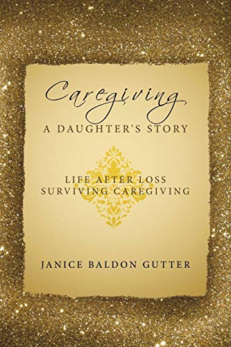 Caregiving: A Daughter's Story: Life After Loss - Surviving Caregiving