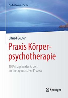 Praxis Körperpsychotherapie: 10 Prinzipien der Arbeit im therapeutischen Prozess (Psychotherapie: Praxis)