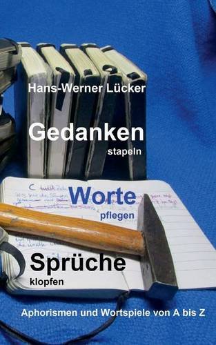 Gedanken stapeln Worte pflegen Sprüche klopfen: Aphorismen und Wortspiele von A bis Z