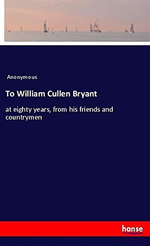 To William Cullen Bryant: at eighty years, from his friends and countrymen