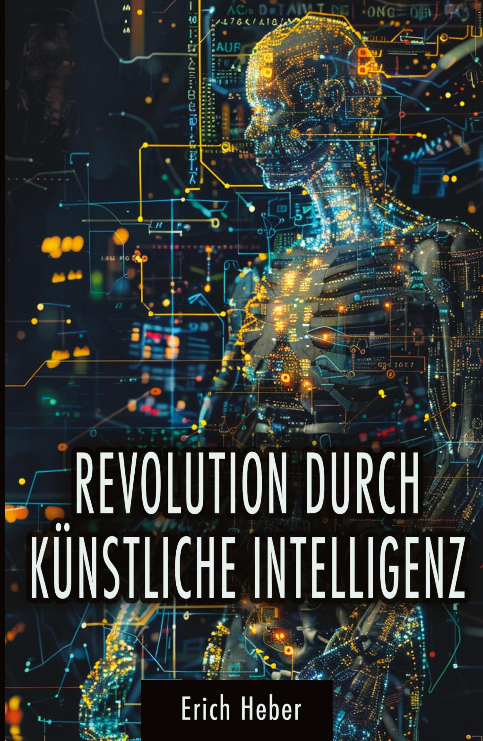 Revolution durch Künstliche Intelligenz: Praktische Ansätze zur Gestaltung einer KI-gesteuerten Welt - Chancen, Risiken und Strategien für uns Menschen