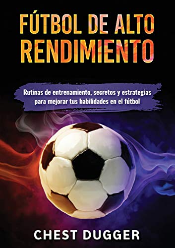 Fútbol de alto rendimiento: Rutinas de entrenamiento, secretos y estrategias para mejorar tus habilidades en el fútbol