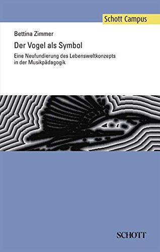 Der Vogel als Symbol: Eine Neufundierung des Lebensweltkonzepts in der Musikpädagogik (Schott Campus)