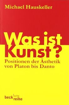 Was ist Kunst?: Positionen der Ästhetik von Platon bis Danto