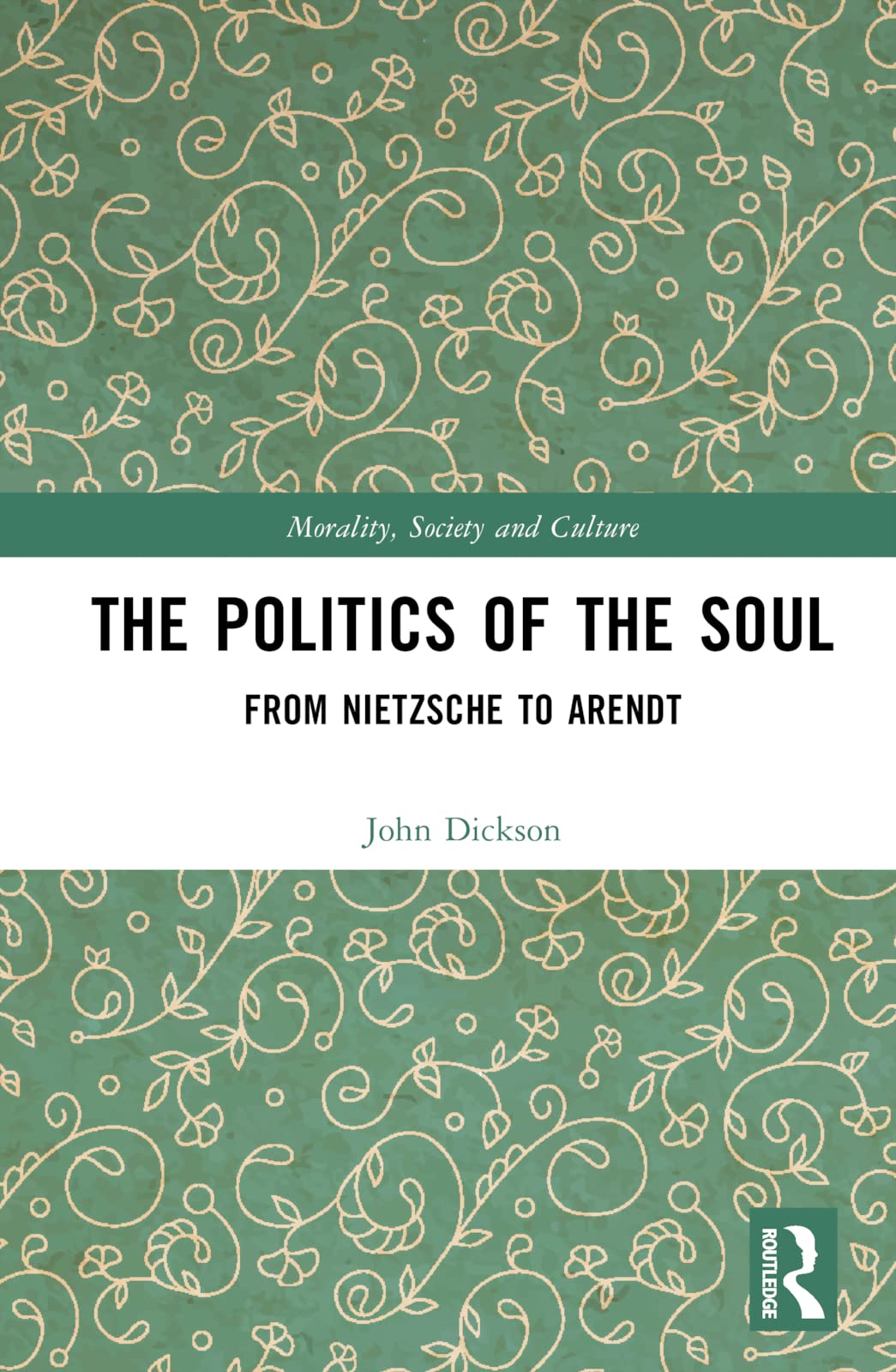 The Politics of the Soul: From Nietzsche to Arendt (Morality, Society and Culture)
