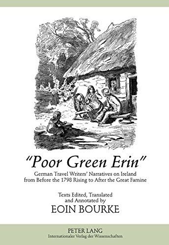 «Poor Green Erin»: German Travel Writers’ Narratives on Ireland from Before the 1798 Rising to After the Great Famine- Texts Edited, Translated and Annotated by Eoin Bourke