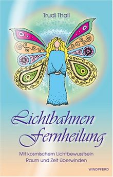 Lichtbahnen Fernheilung: Mit kosmischem Lichtbewusstsein Raum und Zeit überwinden