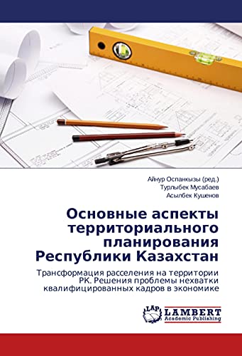 Osnovnye aspekty territorial'nogo planirovaniya Respubliki Kazahstan: Transformaciya rasseleniya na territorii RK. Resheniya problemy nehvatki kvalificirovannyh kadrov v jekonomike