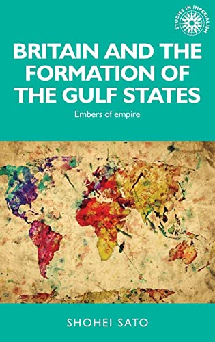 Britain and the formation of the Gulf States: Embers of empire (Studies in Imperialism)