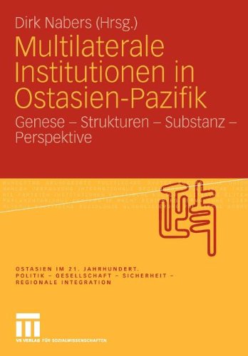 Multilaterale Institutionen in Ostasien-Pazifik: Genese - Strukturen - Substanz -Perspektive (Ostasien im 21. Jahrhundert)