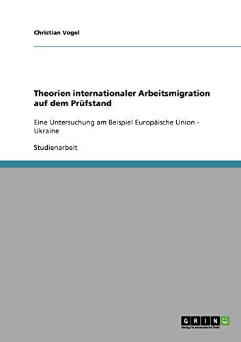 Theorien internationaler Arbeitsmigration auf dem Prüfstand: Eine Untersuchung am Beispiel Europäische Union - Ukraine