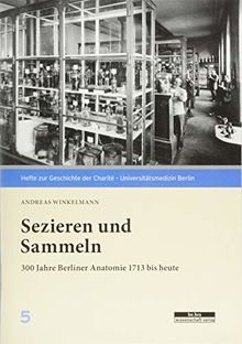 Sezieren und Sammeln: 300 Jahre Berliner Anatomie 1713 bis heute