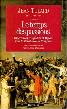 LE TEMPS DES PASSIONS. Espérances, Tragédies et Mythes sous la Révolution et l'Empire