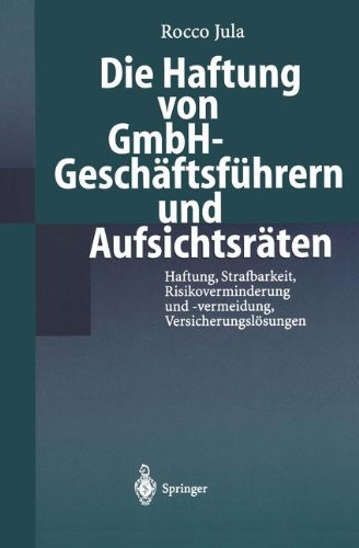 Die Haftung von GmbH-Geschäftsführern und Aufsichtsräten: Haftung, Strafbarkeit, Risikoverminderung und -vermeidung, Versicherungslösungen