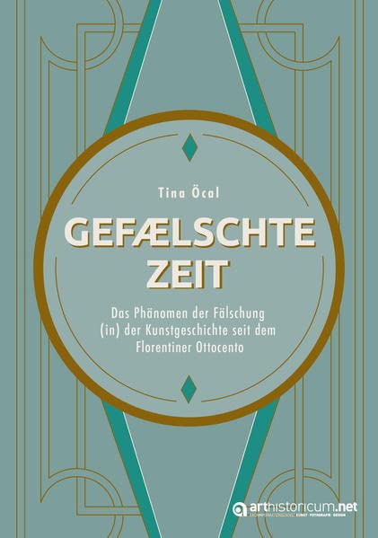 Gefälschte Zeit: Das Phänomen der Fälschung (in) der Kunstgeschichte seit dem Florentiner Ottocento