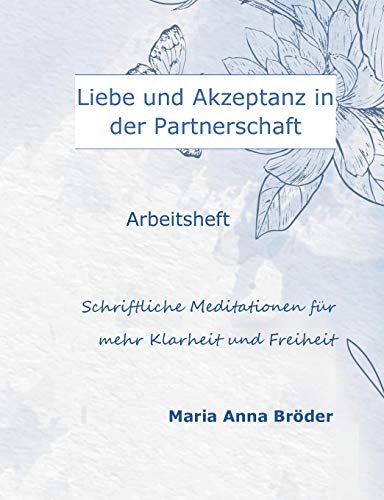 Liebe und Akzeptanz in der Partnerschaft: Schriftliche Meditationen für mehr Klarheit und Freiheit