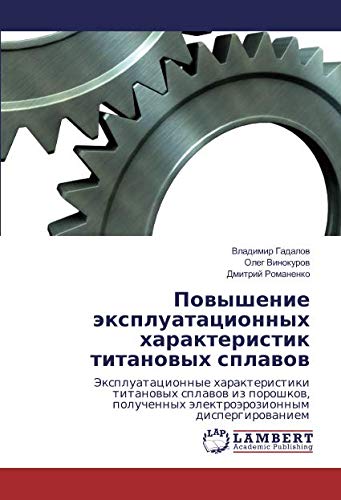 Повышение эксплуатационных характеристик титановых сплавов: Эксплуатационные характеристики титановых сплавов из порошков, полученных ... älektroärozionnym dispergirowaniem
