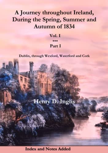 A Journey throughout Ireland, During the Spring, Summer and Autumn of 1834 - Vol. 1, Part 1: Dublin, Through Wexford, Waterford, Kilkenny and Cork (Historic Irish Journeys)