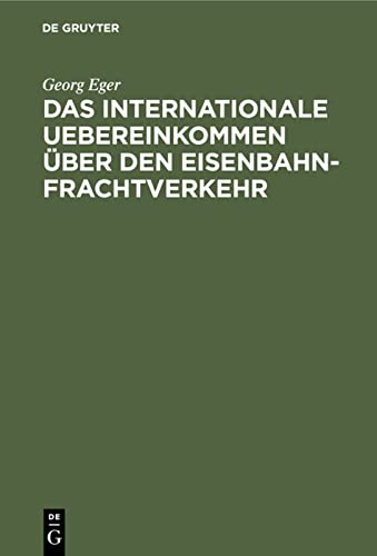 Das internationale Uebereinkommen über den Eisenbahn-Frachtverkehr: Nebst Ausführungs-Bestimmungen, Anlagen und Formularen in Verbindung mit dem ... des Vereins Deutscher Eisenbahn-Verwaltungen