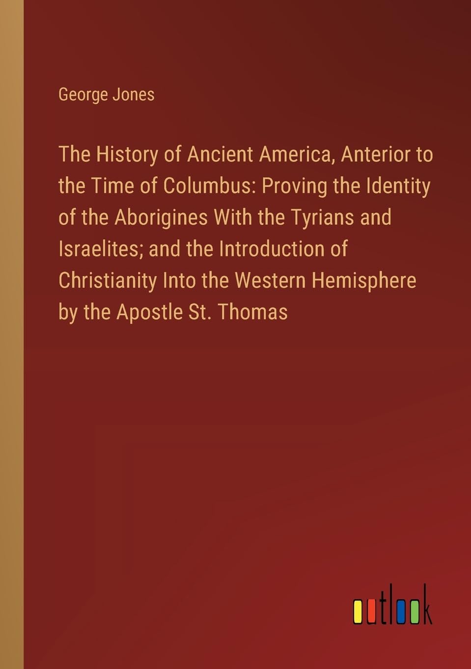 The History of Ancient America, Anterior to the Time of Columbus: Proving the Identity of the Aborigines With the Tyrians and Israelites; and the ... Western Hemisphere by the Apostle St. Thomas