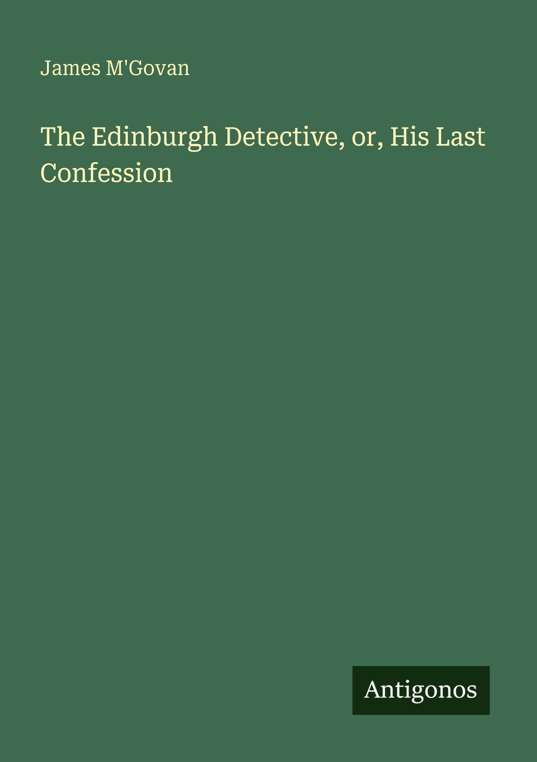 The Edinburgh Detective, or, His Last Confession