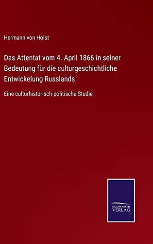 Das Attentat vom 4. April 1866 in seiner Bedeutung für die culturgeschichtliche Entwickelung Russlands: Eine culturhistorisch-politische Studie