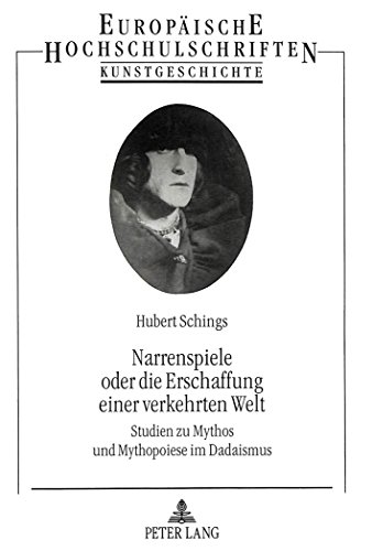 Narrenspiele oder die Erschaffung einer verkehrten Welt: Studien zu Mythos und Mythopoiese im Dadaismus (Europäische Hochschulschriften - Reihe XXVIII)