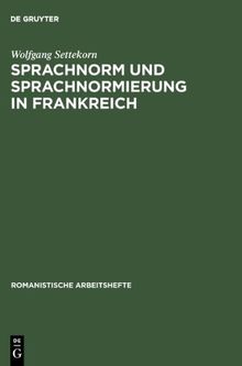 Sprachnorm und Sprachnormierung in Frankreich: Einführung in die begrifflichen, historischen und materiellen Grundlagen (Romanistische Arbeitshefte)