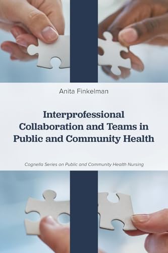Interprofessional Collaboration and Teams in Public and Community Health (Cognella Series on Public and Community Health Nursing)