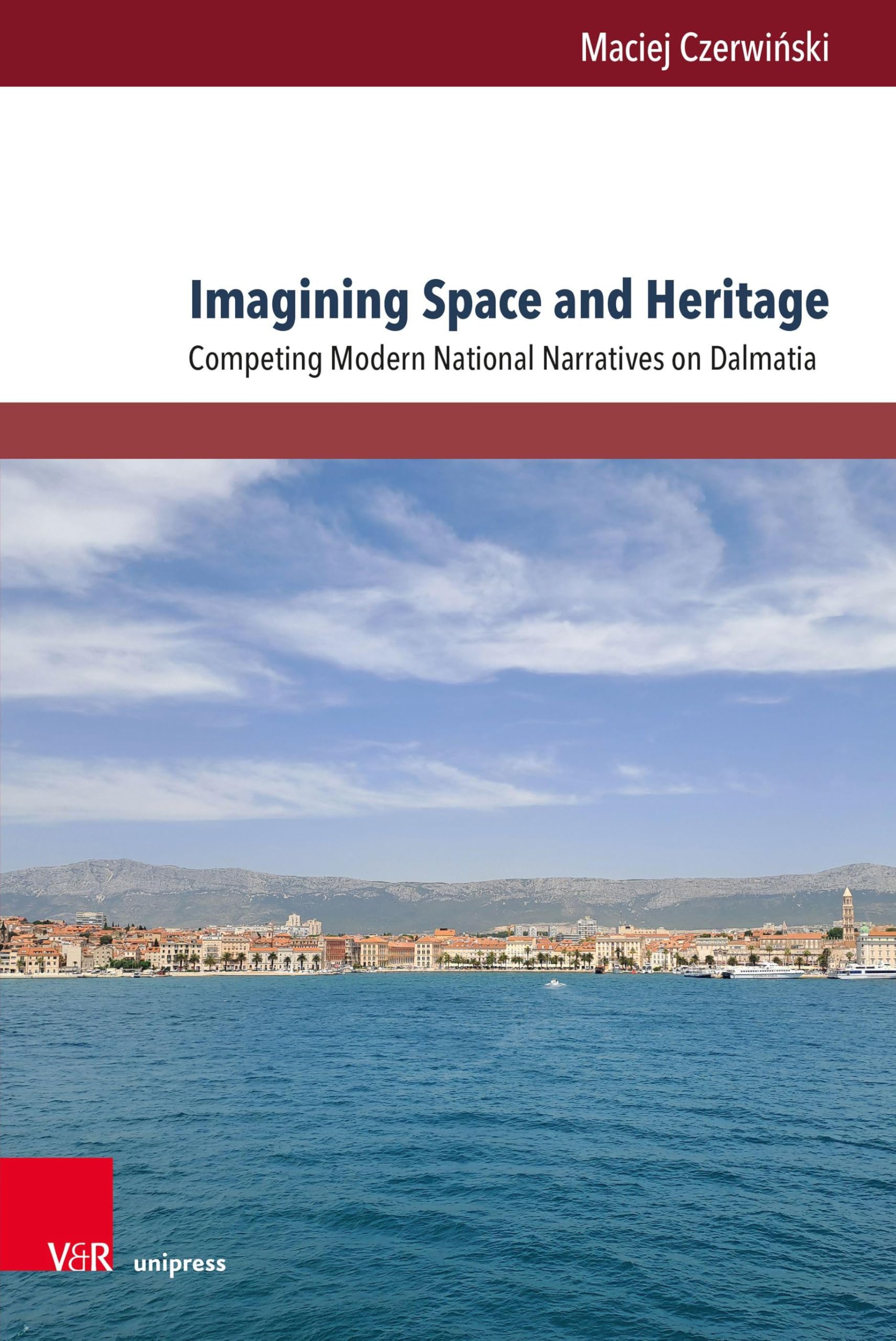 Imagining Space and Heritage: Competing Modern National Narratives on Dalmatia (TRANSitions, Band 16)