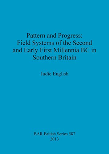 Pattern and Progress: Field Systems of the Second and Early First Millennia BC in Southern Britain (BAR British)