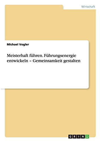 Meisterhaft führen. Führungsenergie entwickeln - Gemeinsamkeit gestalten