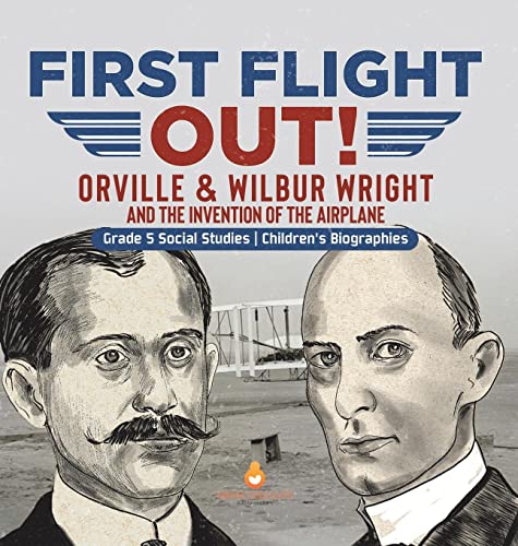 First Flight Out!: Orville & Wilbur Wright and the Invention of the Airplane | Grade 5 Social Studies | Children's Biographies