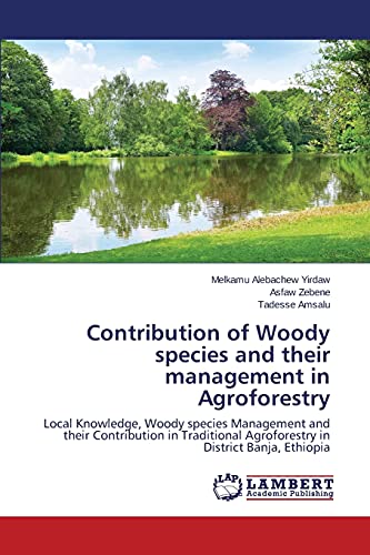 Contribution of Woody species and their management in Agroforestry: Local Knowledge, Woody species Management and their Contribution in Traditional Agroforestry in District Banja, Ethiopia