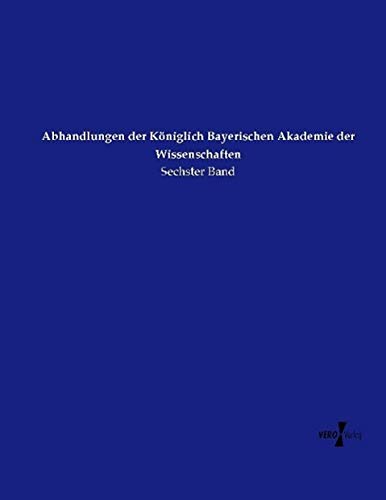 Abhandlungen der Königlich Bayerischen Akademie der Wissenschaften: Sechster Band