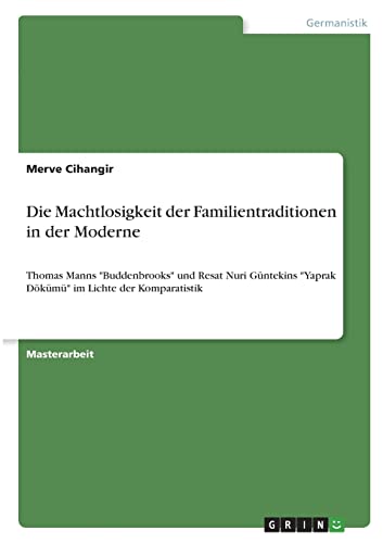 Die Machtlosigkeit der Familientraditionen in der Moderne: Thomas Manns Buddenbrooks und Resat Nuri Güntekins Yaprak Dökümü im Lichte der Komparatistik