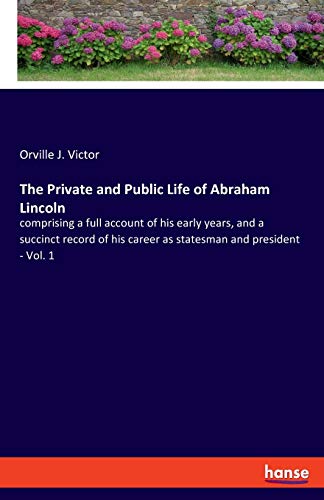 The Private and Public Life of Abraham Lincoln: comprising a full account of his early years, and a succinct record of his career as statesman and president - Vol. 1