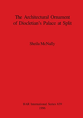 The Architectural Ornament of Diocletian's Palace at Split (British Archaeological Reports British Series, Band 639)