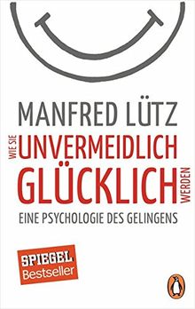 Wie Sie unvermeidlich glücklich werden: Eine Psychologie des Gelingens