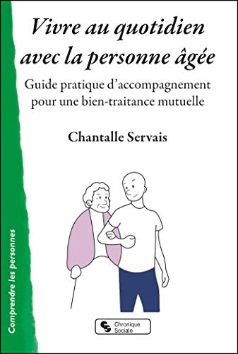 Vivre Au Quotidien Avec La Personne âgée: Guide Pratique D'accompagnement Pour Une Bien-traitance Mutuelle
