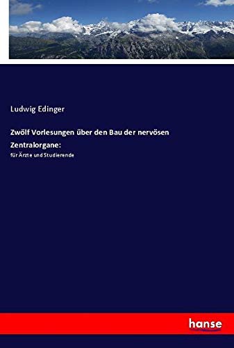 Zwölf Vorlesungen über den Bau der nervösen Zentralorgane:: für Ärzte und Studierende