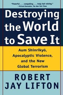 Destroying the World to Save It: Aum Shinrikyo, Apocalyptic Violence, and the New Global Terrorism