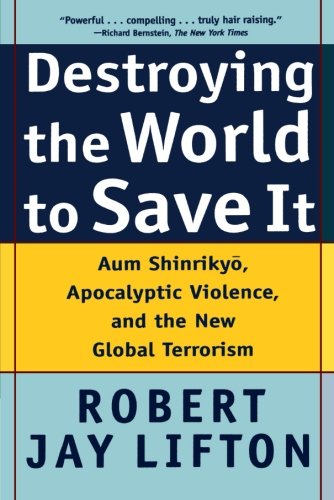 Lifton, Robert Jay Destroying The World To Save It, Aum Shinrikyo, Apocalyptic Violence, And The New Global Terrorism