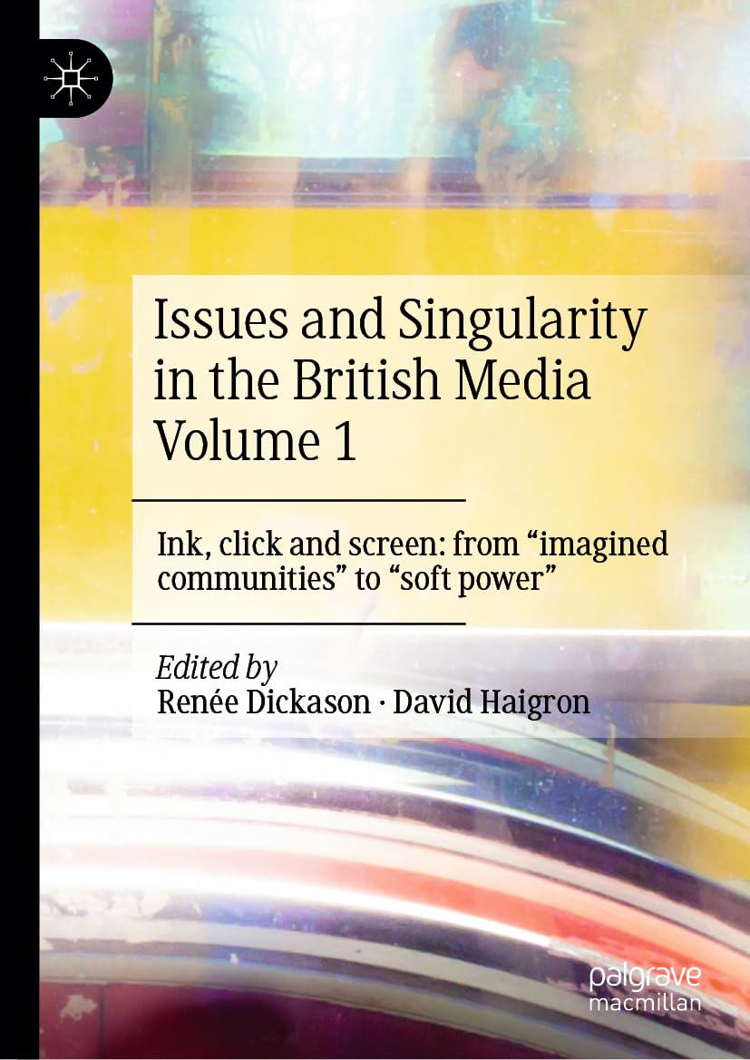 Issues and Singularity in the British Media Volume 1: Ink, click and screen: from imagined communities to soft power