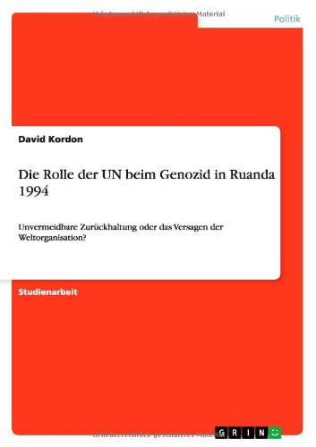 Die Rolle der UN beim Genozid in Ruanda 1994: Unvermeidbare Zurückhaltung oder das Versagen der Weltorganisation?